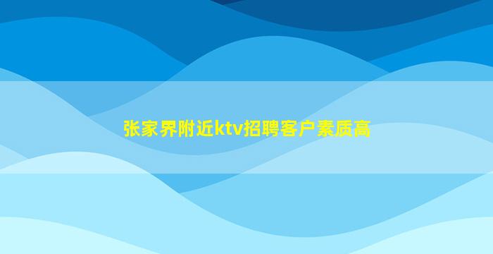 张家界附近ktv招聘客户素质高